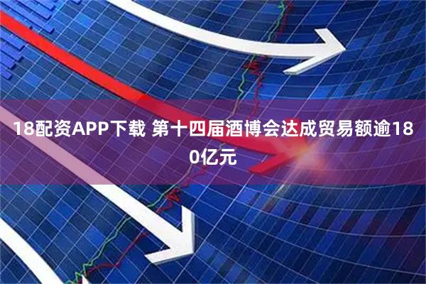 18配资APP下载 第十四届酒博会达成贸易额逾180亿元