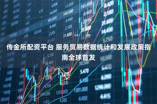 传金所配资平台 服务贸易数据统计和发展政策指南全球首发