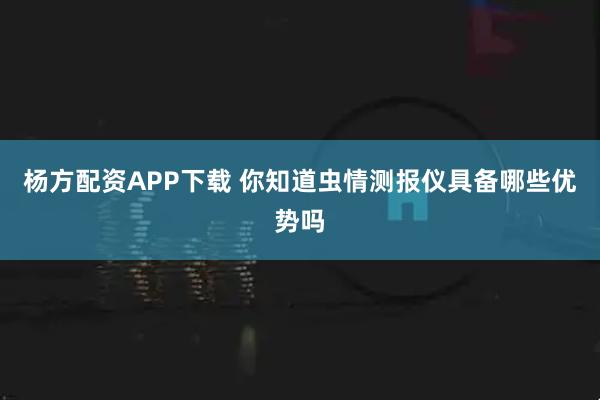 杨方配资APP下载 你知道虫情测报仪具备哪些优势吗
