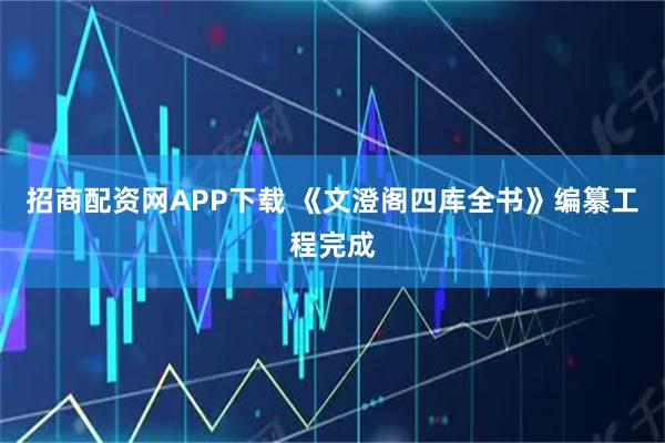 招商配资网APP下载 《文澄阁四库全书》编纂工程完成