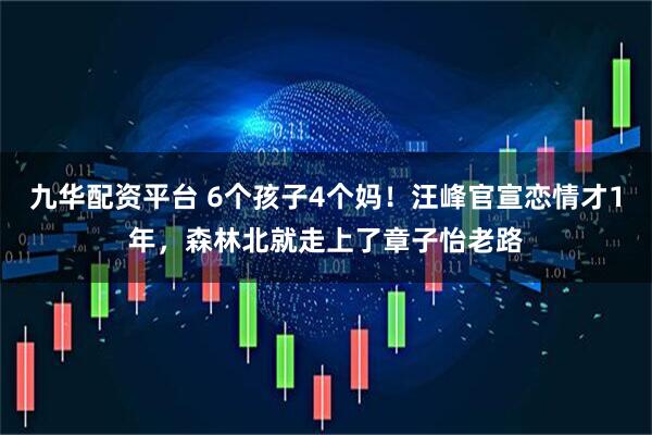 九华配资平台 6个孩子4个妈!汪峰官宣恋情才1年,森林北就走上了章子怡老路