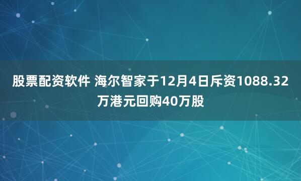 股票配资软件 海尔智家于12月4日斥资1088.32万港元回购40万股