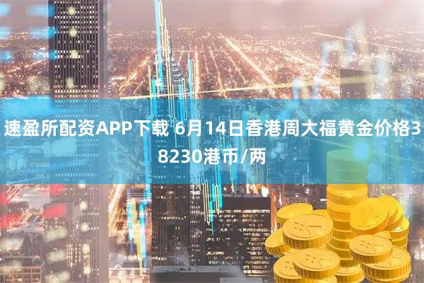 速盈所配资APP下载 6月14日香港周大福黄金价格38230港币/两