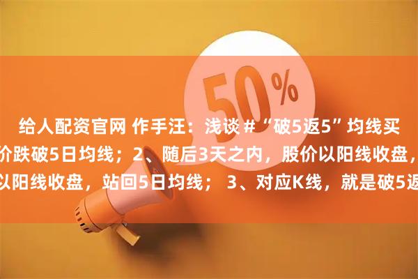 给人配资官网 作手汪：浅谈＃“破5返5”均线买入法＃1、股价以收盘价跌破5日均线；2、随后3天之内，股价以阳线收盘，站回5日均线； 3、对应K线，就是破5返5的短线买点。