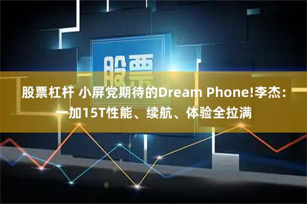 股票杠杆 小屏党期待的Dream Phone!李杰：一加15T性能、续航、体验全拉满